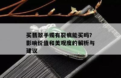 买翡翠手镯有裂痕能买吗？影响价值和美观度的解析与建议