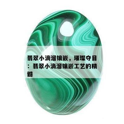 翡翠小滴溜镶嵌，璀璨夺目：翡翠小滴溜镶嵌工艺的精髓