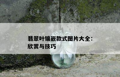 翡翠叶镶嵌款式图片大全：欣赏与技巧