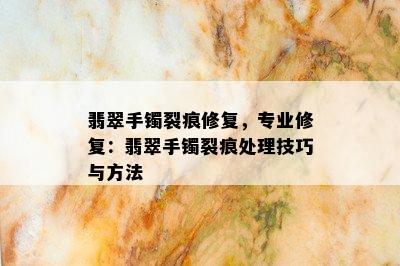 翡翠手镯裂痕修复，专业修复：翡翠手镯裂痕处理技巧与方法