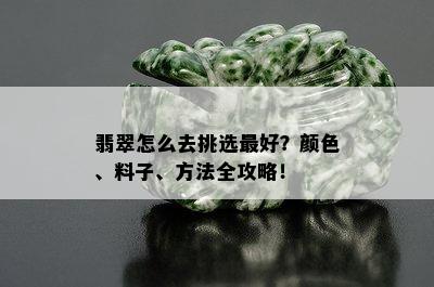 翡翠怎么去挑选更好？颜色、料子、方法全攻略！