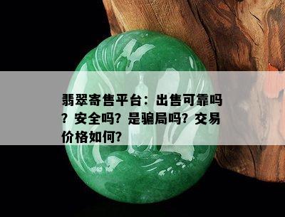 翡翠寄售平台：出售可靠吗？安全吗？是骗局吗？交易价格如何？