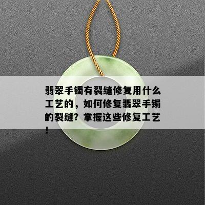 翡翠手镯有裂缝修复用什么工艺的，如何修复翡翠手镯的裂缝？掌握这些修复工艺！