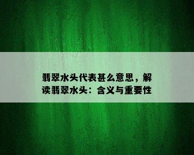 翡翠水头代表甚么意思，解读翡翠水头：含义与重要性