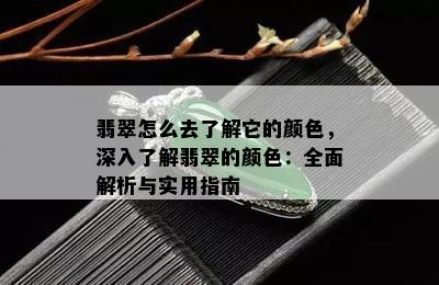 翡翠怎么去了解它的颜色，深入了解翡翠的颜色：全面解析与实用指南