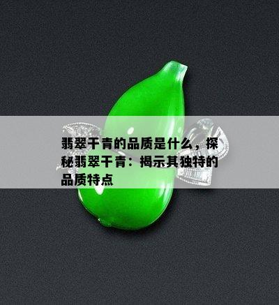 翡翠干青的品质是什么，探秘翡翠干青：揭示其独特的品质特点