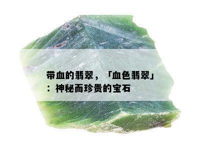 带血的翡翠，「血色翡翠」：神秘而珍贵的宝石