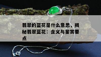 翡翠的蓝花是什么意思，揭秘翡翠蓝花：含义与鉴赏要点