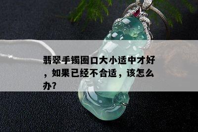 翡翠手镯圈口大小适中才好，如果已经不合适，该怎么办？