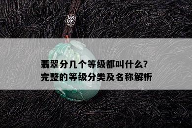 翡翠分几个等级都叫什么？完整的等级分类及名称解析