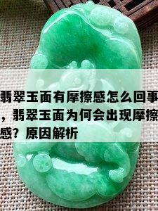 翡翠玉面有摩擦感怎么回事，翡翠玉面为何会出现摩擦感？原因解析