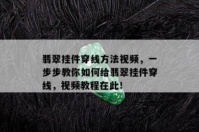 翡翠挂件穿线方法视频，一步步教你如何给翡翠挂件穿线，视频教程在此！