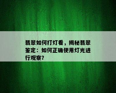 翡翠如何打灯看，揭秘翡翠鉴定：如何正确使用灯光进行观察？