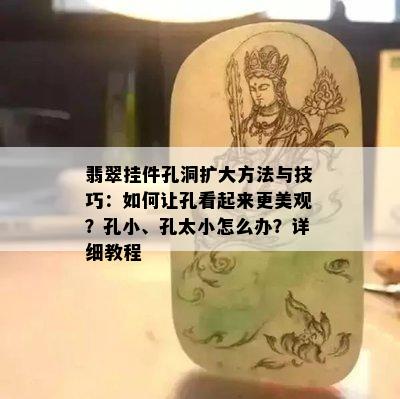 翡翠挂件孔洞扩大方法与技巧：如何让孔看起来更美观？孔小、孔太小怎么办？详细教程