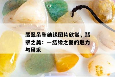 翡翠吊坠结缘图片欣赏，翡翠之美：一结缘之图的魅力与风采