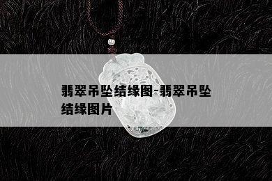 翡翠吊坠结缘图-翡翠吊坠结缘图片