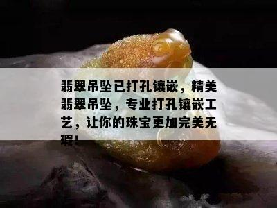 翡翠吊坠已打孔镶嵌，精美翡翠吊坠，专业打孔镶嵌工艺，让你的珠宝更加完美无瑕！