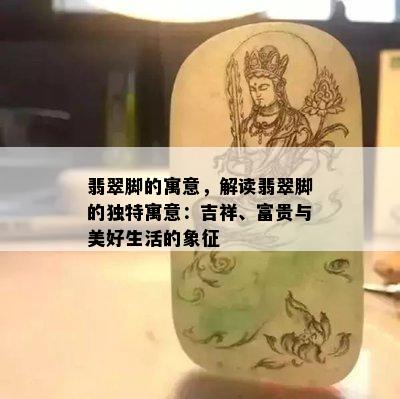 翡翠脚的寓意，解读翡翠脚的独特寓意：吉祥、富贵与美好生活的象征