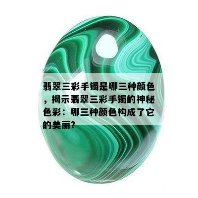 翡翠三彩手镯是哪三种颜色，揭示翡翠三彩手镯的神秘色彩：哪三种颜色构成了它的美丽？