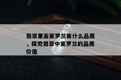 翡翠里面紫罗兰算什么品质，探究翡翠中紫罗兰的品质价值