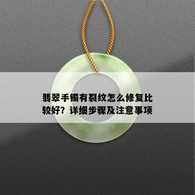 翡翠手镯有裂纹怎么修复比较好？详细步骤及注意事项