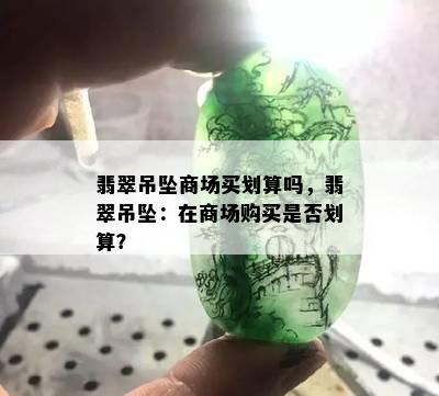 翡翠吊坠商场买划算吗，翡翠吊坠：在商场购买是否划算？