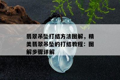 翡翠吊坠打结方法图解，精美翡翠吊坠的打结教程：图解步骤详解