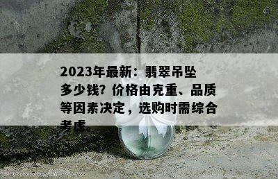 2023年最新：翡翠吊坠多少钱？价格由克重、品质等因素决定，选购时需综合考虑。