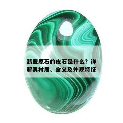 翡翠原石的皮石是什么？详解其材质、含义及外观特征