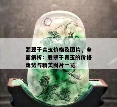 翡翠干青玉价格及图片，全面解析：翡翠干青玉的价格走势与精美图片一览