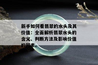 新手如何看翡翠的水头及其价值：全面解析翡翠水头的含义、判断方法及影响价值的因素。