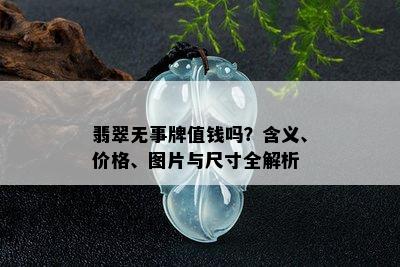 翡翠无事牌值钱吗？含义、价格、图片与尺寸全解析