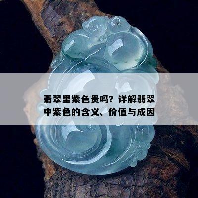 翡翠里紫色贵吗？详解翡翠中紫色的含义、价值与成因