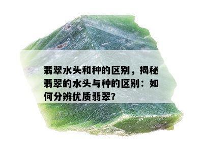 翡翠水头和种的区别，揭秘翡翠的水头与种的区别：如何分辨优质翡翠？