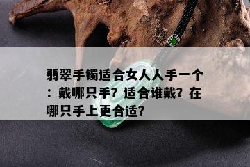 翡翠手镯适合女人人手一个：戴哪只手？适合谁戴？在哪只手上更合适？