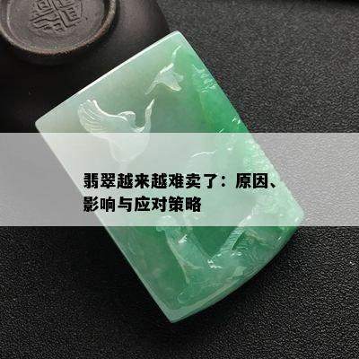 翡翠越来越难卖了：原因、影响与应对策略