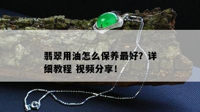 翡翠用油怎么保养更好？详细教程 视频分享！