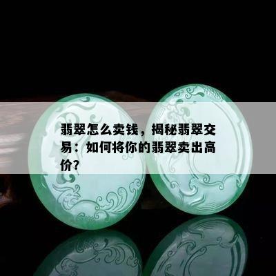 翡翠怎么卖钱，揭秘翡翠交易：如何将你的翡翠卖出高价？