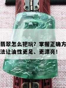 翡翠怎么把玩？掌握正确方法让油性更足、更漂亮！