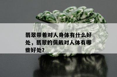 翡翠带着对人身体有什么好处，翡翠的佩戴对人体有哪些好处？