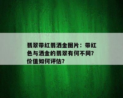 翡翠带红翡洒金图片：带红色与洒金的翡翠有何不同？价值如何评估？