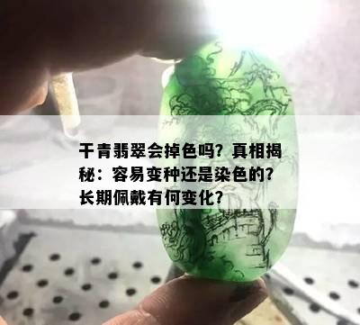 干青翡翠会掉色吗？真相揭秘：容易变种还是染色的？长期佩戴有何变化？