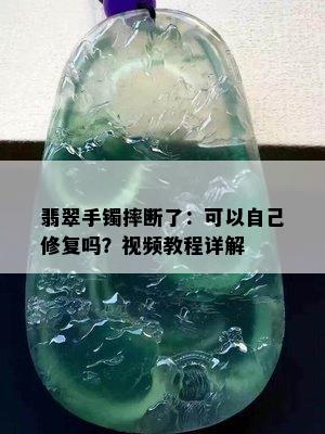 翡翠手镯摔断了：可以自己修复吗？视频教程详解