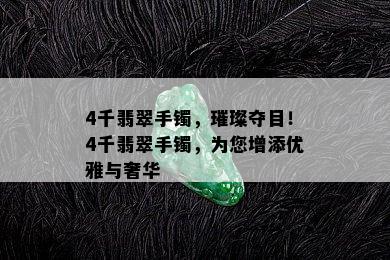 4千翡翠手镯，璀璨夺目！4千翡翠手镯，为您增添优雅与奢华