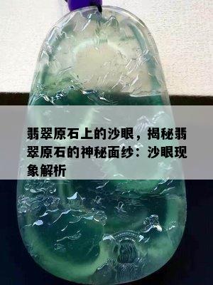 翡翠原石上的沙眼，揭秘翡翠原石的神秘面纱：沙眼现象解析