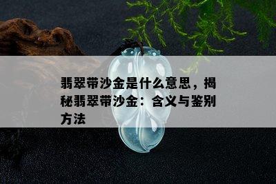 翡翠带沙金是什么意思，揭秘翡翠带沙金：含义与鉴别方法