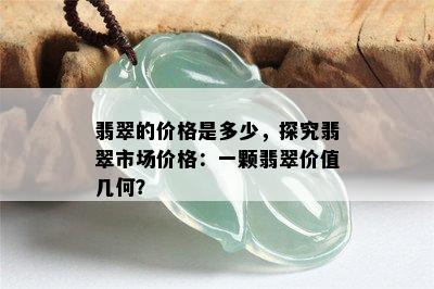 翡翠的价格是多少，探究翡翠市场价格：一颗翡翠价值几何？