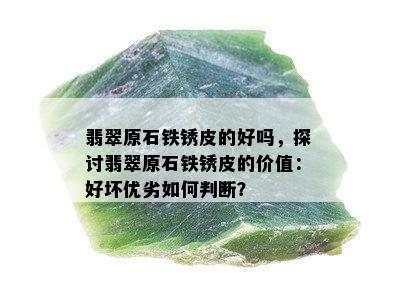 翡翠原石铁锈皮的好吗，探讨翡翠原石铁锈皮的价值：好坏优劣如何判断？