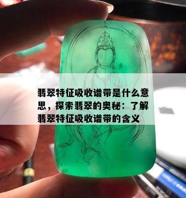 翡翠特征吸收谱带是什么意思，探索翡翠的奥秘：了解翡翠特征吸收谱带的含义