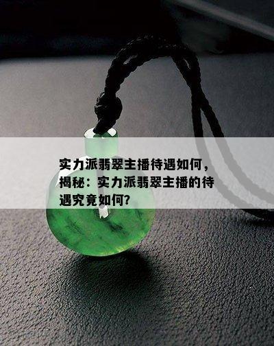 实力派翡翠主播待遇如何，揭秘：实力派翡翠主播的待遇究竟如何？